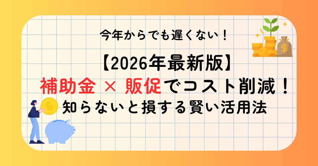 【コラム記事】【2026年最新版】補助金 × 販促でコスト削減！知らないと損する賢い活用法＿サムネイル画像