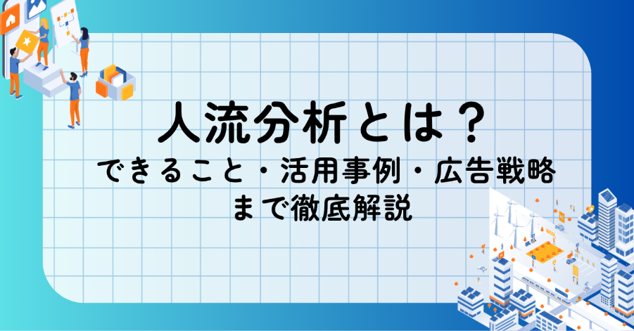 人流分析とは？できること・活用事例・広告戦略まで徹底解説 
